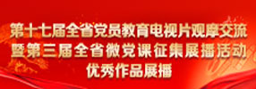第十七届全省党员教育电视片观摩交流暨第三届全省微党课征集展播活动